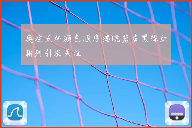 奥运五环颜色顺序揭晓蓝黄黑绿红排列引发关注
