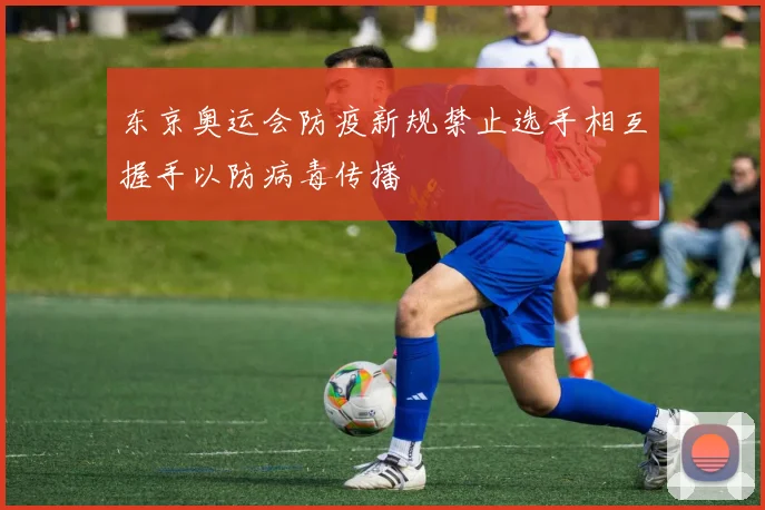 东京奥运会防疫新规禁止选手相互握手以防病毒传播