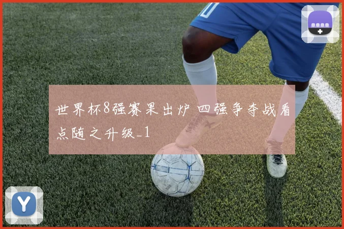 世界杯8强赛果出炉 四强争夺战看点随之升级_1