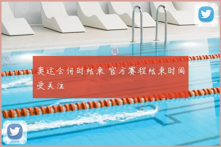 奥运会何时结束 官方赛程结束时间受关注