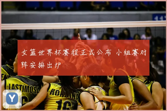 女篮世界杯赛程正式公布 小组赛对阵安排出炉