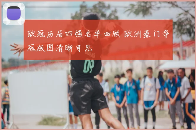 欧冠历届四强名单回顾 欧洲豪门争冠版图清晰可见