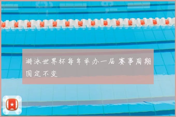 游泳世界杯每年举办一届 赛事周期固定不变