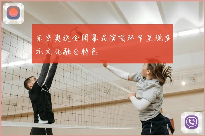 东京奥运会闭幕式演唱环节呈现多元文化融合特色