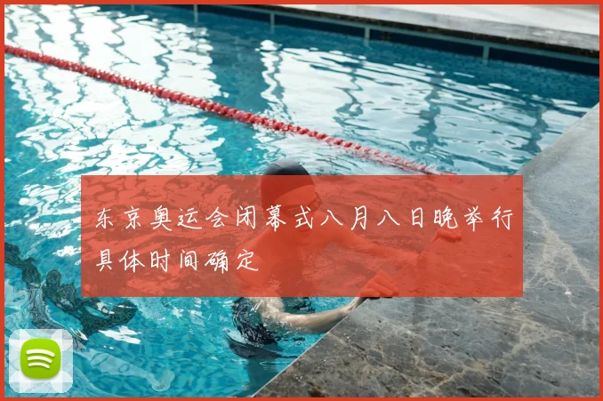 东京奥运会闭幕式八月八日晚举行具体时间确定