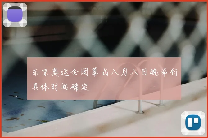东京奥运会闭幕式八月八日晚举行具体时间确定