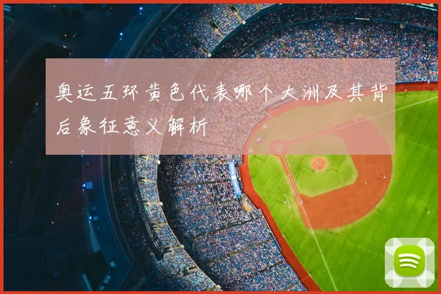 奥运五环黄色代表哪个大洲及其背后象征意义解析
