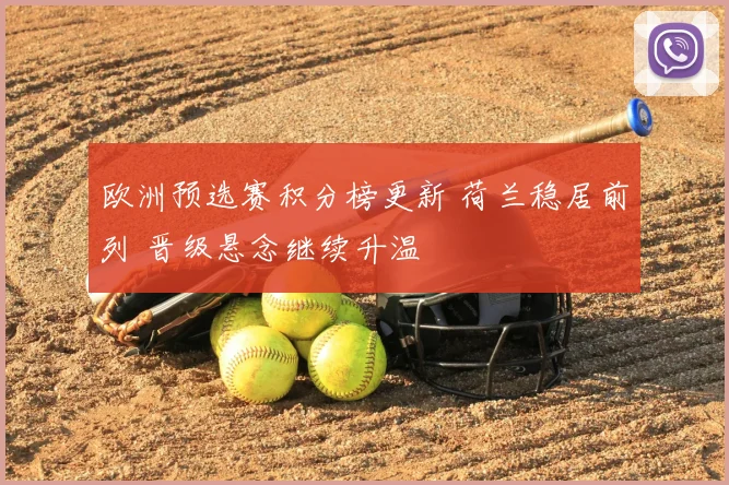 欧洲预选赛积分榜更新 荷兰稳居前列 晋级悬念继续升温