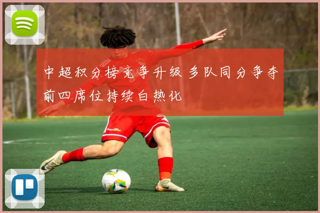 中超积分榜竞争升级 多队同分争夺前四席位持续白热化