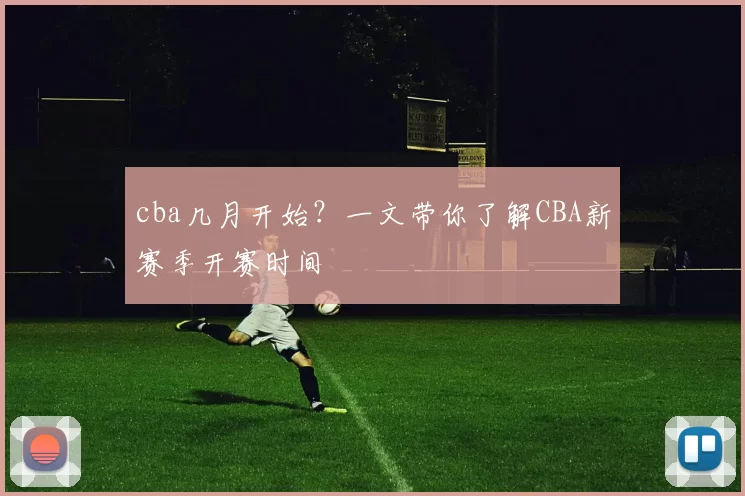 cba几月开始?一文带你了解CBA新赛季开赛时间
