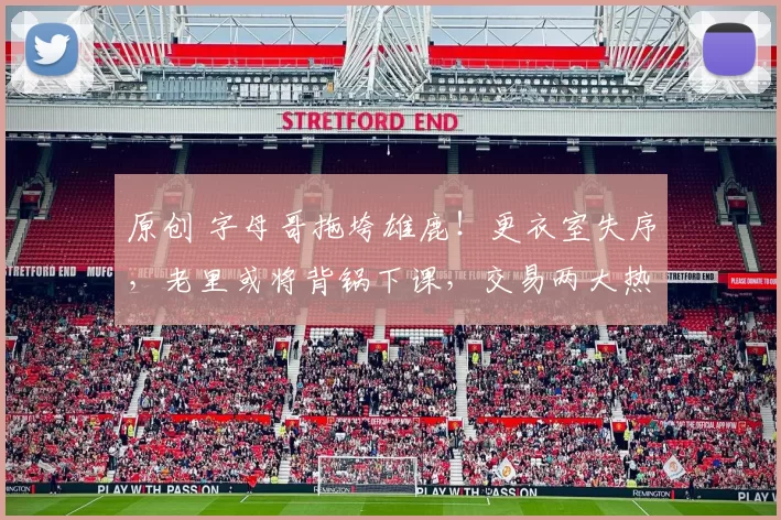 原创 字母哥拖垮雄鹿！更衣室失序，老里或将背锅下课，交易两大热门下家浮现？