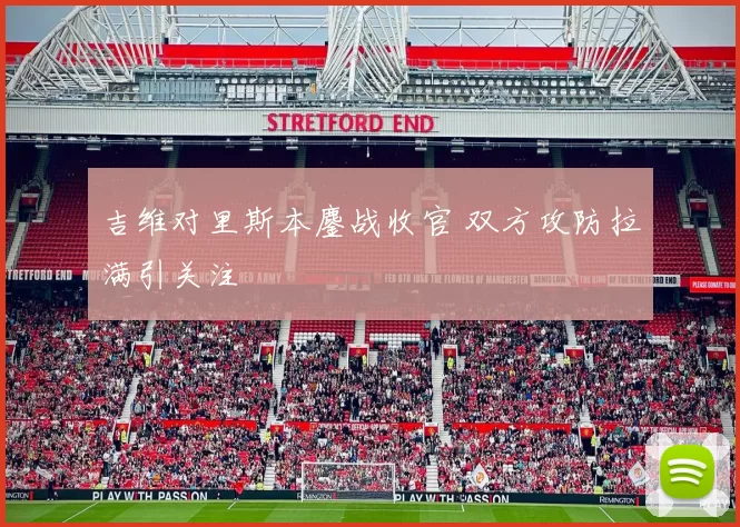 吉维对里斯本鏖战收官 双方攻防拉满引关注