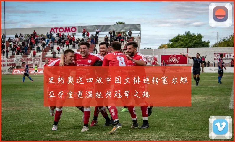 里约奥运回放中国女排逆转塞尔维亚夺金重温经典冠军之路