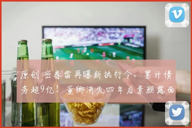 原创 密春雷再曝新执行令，累计债务超9亿！董卿消失四年后素颜露面，身形消瘦令人心疼，她为何选择沉默不归？