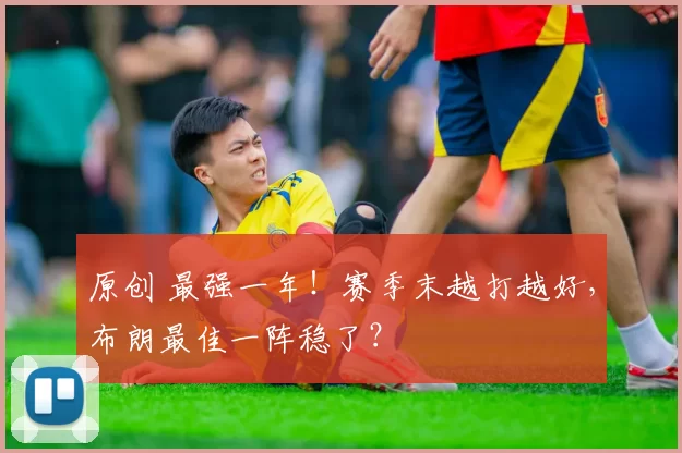 原创 最强一年!赛季末越打越好,布朗最佳一阵稳了?