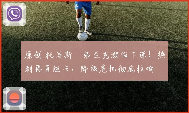 原创 托马斯・弗兰克濒临下课!热刺再负纽卡,降级危机彻底拉响