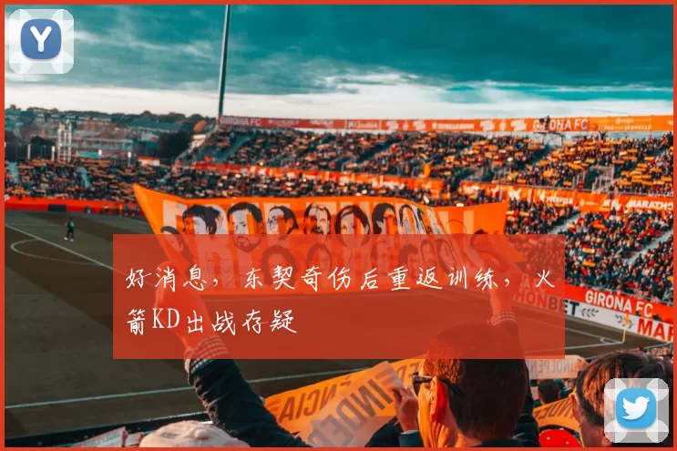 好消息，东契奇伤后重返训练，火箭KD出战存疑